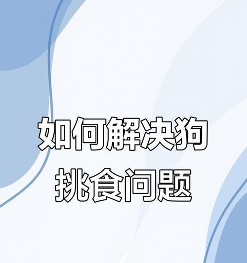 如何解决德国牧羊犬的挑食问题？（有效方法帮助德国牧羊犬克服挑食习惯）